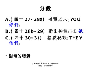 分段
A . ( 四十 27- 28a ) 指責以人﹝ YO U
  你們﹞
B . ( 四十 28b - 29) 指出神性﹝ HE 祂﹞
C . ( 四十 30- 31) 指點秘訣﹝ THE Y
  他們﹞

• 對句的特質
          [ 懷寧浸信會主日訊息 ] 等候耶和
               華的，必從新得力
 