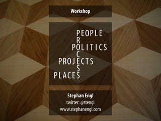 Workshop



        P EOP L E
        R
      POL I T I C S
        C
  PRO J E C T S
        S
P LAC E S

     Stephan Engl
    twitter: @stengl
  www.stephanengl.com
 