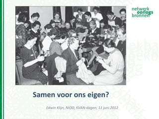 Samen voor ons eigen?
   Edwin Klijn, NIOD, KVAN-dagen, 11 juni 2012
 