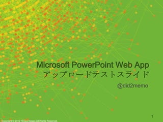 Microsoft PowerPoint Web App
                               アップロードテストスライド
                                                     @did2memo




                                                                 1
Copyright © 2012 Hiroya Nagao All Rights Reserved.
 