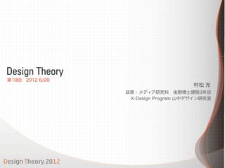 Design Theory
第10回 2012 6/20
                                      村松 充
                 政策・メディア研究科 後期博士課程3年目
                  X-Design Program 山中デザイン研究室
 