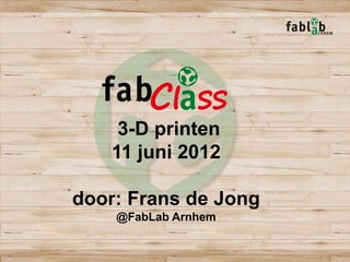 3-D printen
   11 juni 2012

door: Frans de Jong
    @FabLab Arnhem
 
