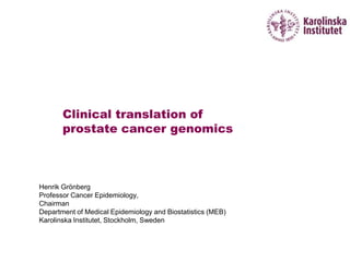 Clinical translation of
       prostate cancer genomics



Henrik Grönberg
Professor Cancer Epidemiology,
Chairman
Department of Medical Epidemiology and Biostatistics (MEB)
Karolinska Institutet, Stockholm, Sweden
 