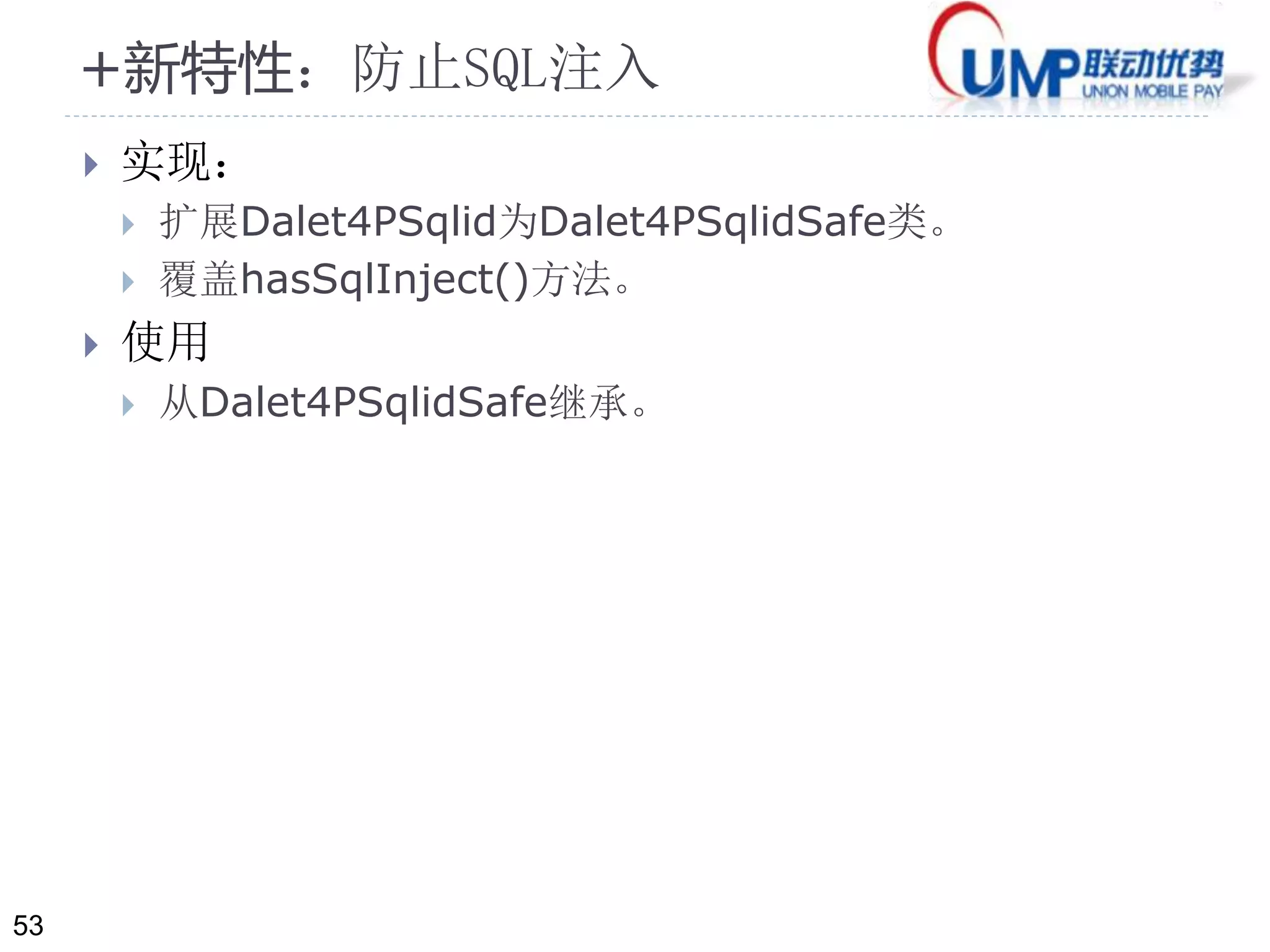 53 
+新特性：防止SQL注入 
 实现： 
 扩展Dalet4PSqlid为Dalet4PSqlidSafe类。 
 覆盖hasSqlInject()方法。 
 使用 
 从Dalet4PSqlidSafe继承。 
 
