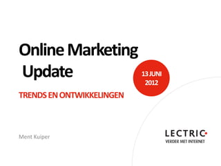 Online Marketing
Update           13 JUNI
                           2012
TRENDS EN ONTWIKKELINGEN



Ment Kuiper
 