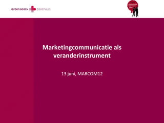 Marketingcommunicatie als
veranderinstrument
13 juni, MARCOM12
 