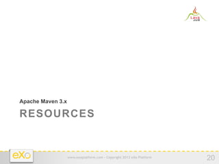 Apache Maven 3.x

RESOURCES


                   www.exoplatform.com - Copyright 2012 eXo Platform
                                                                       20
 