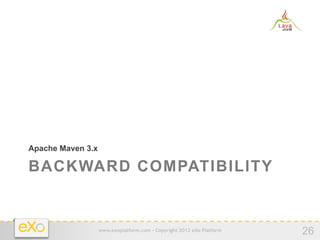 Apache Maven 3.x

BACKWARD COMPATIBILITY


                   www.exoplatform.com - Copyright 2012 eXo Platform
                                                                       26
 