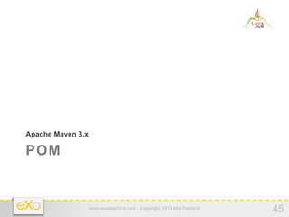Apache Maven 3.x

POM


                   www.exoplatform.com - Copyright 2012 eXo Platform
                                                                       45
 