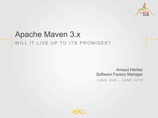 Apache Maven 3.x
WILL IT LIVE UP TO ITS PROMISES?




                                     Arnaud Héritier
                           Software Factory Manager
                           L AVA J U G - J U N E 2 0 1 2
 