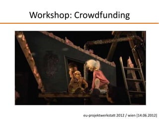 Workshop: Crowdfunding




           eu-projektwerkstatt 2012 / wien [14.06.2012]
 