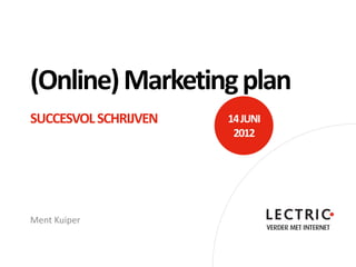(Online) Marketing plan
SUCCESVOL SCHRIJVEN   14 JUNI
                       2012




Ment Kuiper
 