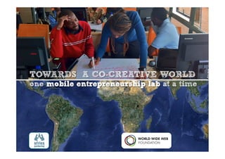 TOWARDS A CO-CREATIVE WORLD
one mobile entrepreneurship lab at a time
 