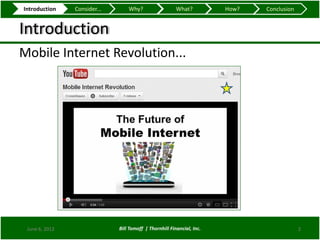 Introduction    Consider...       Why?                   What?          How?   Conclusion


Introduction
Mobile Internet Revolution...




 June 6, 2012                 Bill Tomoff | Thornhill Financial, Inc.                       2
 