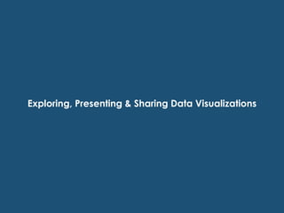 Exploring, Presenting & Sharing Data Visualizations
 