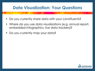 Data Visualization: Your Questions

• Do you currently share data with your constituents?
• Where do you use data visualizations (e.g. annual report,
  embedded infographics, live data trackers)?
• Do you currently map your data?
 
