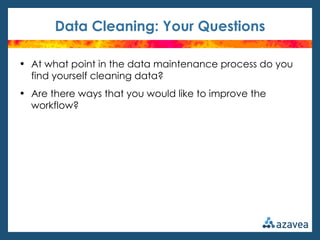 Data Cleaning: Your Questions

• At what point in the data maintenance process do you
  find yourself cleaning data?
• Are there ways that you would like to improve the
  workflow?
 