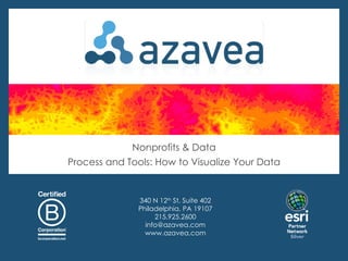 Nonprofits & Data
Process and Tools: How to Visualize Your Data


              340 N 12th St, Suite 402
              Philadelphia, PA 19107
                   215.925.2600
                info@azavea.com
                www.azavea.com
 