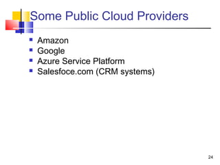 24
Some Public Cloud Providers
 Amazon
 Google
 Azure Service Platform
 Salesfoce.com (CRM systems)
 