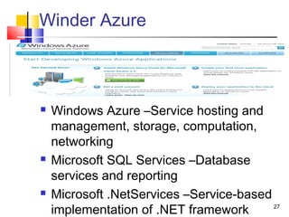 Winder Azure
 Windows Azure –Service hosting and
management, storage, computation,
networking
 Microsoft SQL Services –Database
services and reporting
 Microsoft .NetServices –Service-based
implementation of .NET framework 27
 