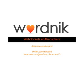 WebSockets et Atmosphere

       Jeanfrancois Arcand

       twitter.com/jfarcand
facebook.com/jeanfrancois.arcand.3
 