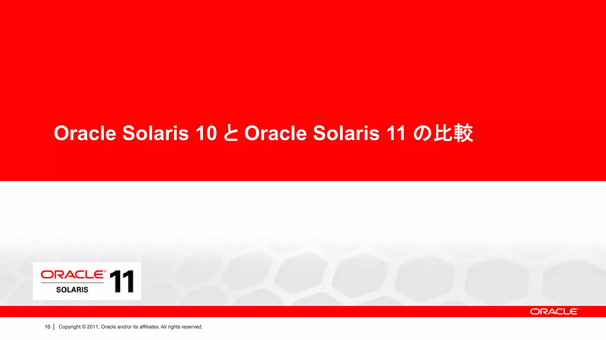 Oracle Solaris 10 と Oracle Solaris 11 の比較




10   |   Copyright © 2011, Oracle and/or its affiliates. All rights reserved.
 