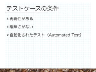 テストケースの条件
再現性がある

曖昧さがない

自動化されたテスト（Automated Test）
 