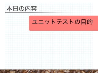 本日の内容

    ユニットテストの目的
 