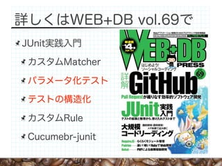 詳しくはWEB+DB vol.69で
JUnit実践入門

 カスタムMatcher

 パラメータ化テスト

 テストの構造化

 カスタムRule

 Cucumebr-junit
 