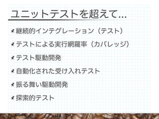 ユニットテストを超えて...
継続的インテグレーション（テスト）

テストによる実行網羅率（カバレッジ）

テスト駆動開発

自動化された受け入れテスト

振る舞い駆動開発

探索的テスト
 