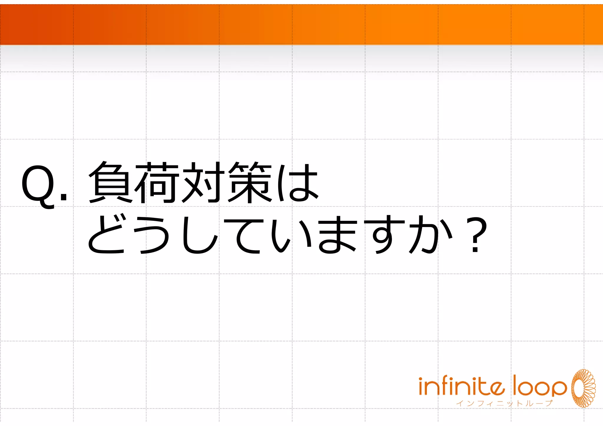　




Q. 負荷対策は
  どうしていますか？
 