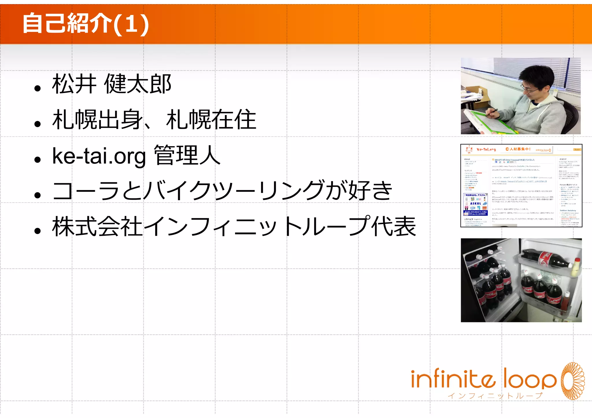 自己紹介(1)

 松井 健太郎
 札幌出身、札幌在住
 ke-tai.org 管理⼈
 コーラとバイクツーリングが好き
 株式会社インフィニットループ代表
 