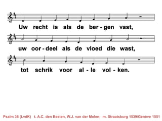 Psalm 36 (LvdK) t. A.C. den Besten, W.J. van der Molen; m. Straatsburg 1539/Genève 1551
 