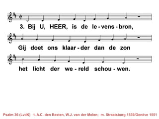 Psalm 36 (LvdK) t. A.C. den Besten, W.J. van der Molen; m. Straatsburg 1539/Genève 1551
 