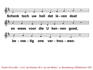 Psalm 36 (LvdK) t. A.C. den Besten, W.J. van der Molen; m. Straatsburg 1539/Genève 1551
 