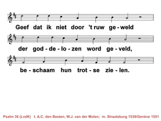 Psalm 36 (LvdK) t. A.C. den Besten, W.J. van der Molen; m. Straatsburg 1539/Genève 1551
 