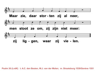 Psalm 36 (LvdK) t. A.C. den Besten, W.J. van der Molen; m. Straatsburg 1539/Genève 1551
 