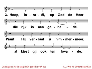 Uit angst en nood stijgt mijn gebed (LvdK 19)   t. J. Wit; m. Wittenberg 1524
 