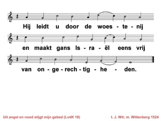 Uit angst en nood stijgt mijn gebed (LvdK 19)   t. J. Wit; m. Wittenberg 1524
 