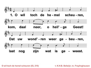 O wil toch de hemel scheuren (EL 215)   t. K.H.B. Bolwijn; m. Freylinghausen
 