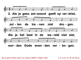 Als je geen liefde hebt voor elkaar (AWN 3.19)(EL 422)   t. H. Lam; m. W. ter Burg
 