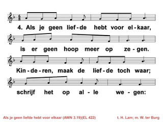Als je geen liefde hebt voor elkaar (AWN 3.19)(EL 422)   t. H. Lam; m. W. ter Burg
 