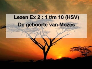 Lezen Ex 2 : 1 t/m 10 (HSV)
 De geboorte van Mozes
 