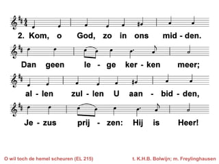 O wil toch de hemel scheuren (EL 215)   t. K.H.B. Bolwijn; m. Freylinghausen
 