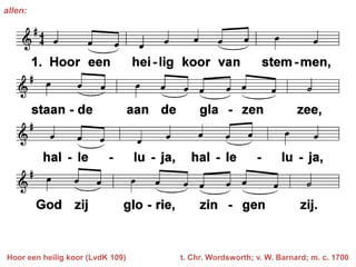 allen:




Hoor een heilig koor (LvdK 109)   t. Chr. Wordsworth; v. W. Barnard; m. c. 1700
 