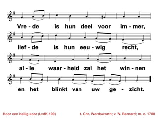 Hoor een heilig koor (LvdK 109)   t. Chr. Wordsworth; v. W. Barnard; m. c. 1700
 