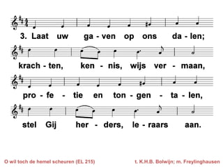 O wil toch de hemel scheuren (EL 215)   t. K.H.B. Bolwijn; m. Freylinghausen
 