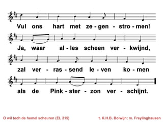 O wil toch de hemel scheuren (EL 215)   t. K.H.B. Bolwijn; m. Freylinghausen
 