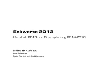 Eckwerte 2013
Haushalt 2013 und Finanzplanung 2014-2016




Laatzen, den 7. Juni 2012
Arne Schneider
Erster Stadtrat und Stadtkämmerer
 