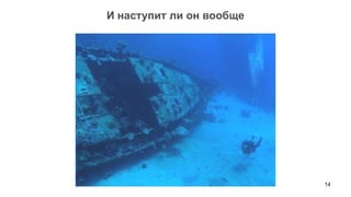 И наступит ли он вообще




                          14
 